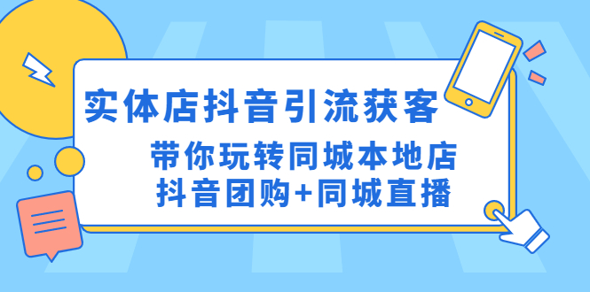 （4769期）实体店抖音引流获客实操课：带你玩转同城本地店抖音团购+同城直播-副业宝典