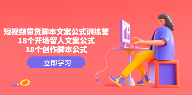 （4772期）短视频带货脚本文案公式训练营：18个开场留人文案公式，18个创作脚本公式-副业宝典