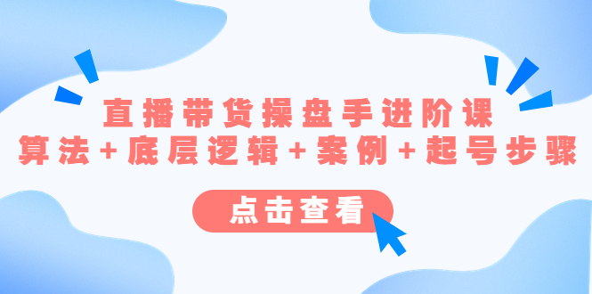 （4771期）直播带货/操盘手/进阶课，算法+底层逻辑+案例+起号步骤-副业宝典