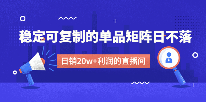（4770期）某电商线下课程，稳定可复制的单品矩阵日不落，做一个日销20w+利润的直播间-副业宝典