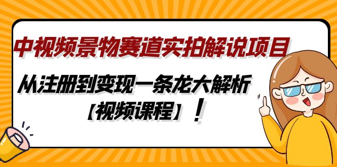 （4789期）中视频景物赛道实拍解说项目，从注册到变现一条龙大解析【视频课程】-副业宝典