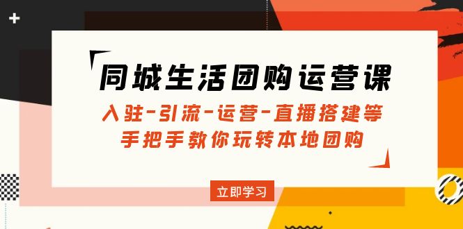 （4800期）同城生活团购运营课：入驻-引流-运营-直播搭建等 玩转本地团购(无中创水印)-副业宝典