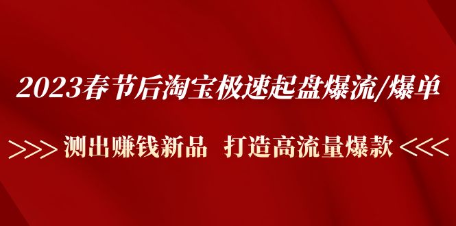（4804期）2023春节后淘宝极速起盘爆流/爆单：测出赚钱新品  打造高流量爆款-副业宝典