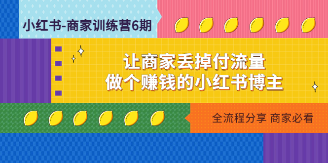 （4782期）小红书-商家训练营12期：让商家丢掉付流量，做个赚钱的小红书博主-副业宝典