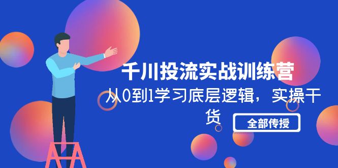 （4793期）千川投流实战训练营：从0到1学习底层逻辑，实操干货全部传授(无中创水印)-副业宝典