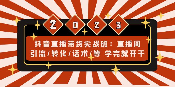 （4799期）抖音直播带货实战班：直播间引流/转化/话术/等 学完就开干(无中创水印)-副业宝典