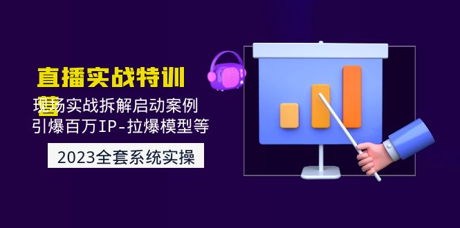 （4794期）2023直播实战：现场实战拆解启动案例 引爆百万IP-拉爆模型等(无中创水印)-副业宝典