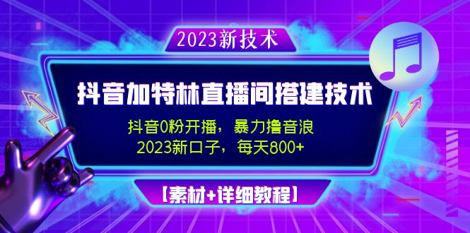 （4791期）2023抖音加特林直播间搭建技术，0粉开播-暴力撸音浪-日入800+【素材+教程】-副业宝典