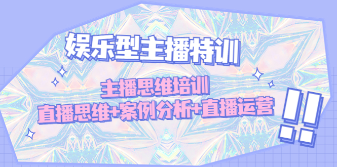 （4837期）娱乐型主播特训：主播思维培训，直播思维+案例分析+直播运营-副业宝典