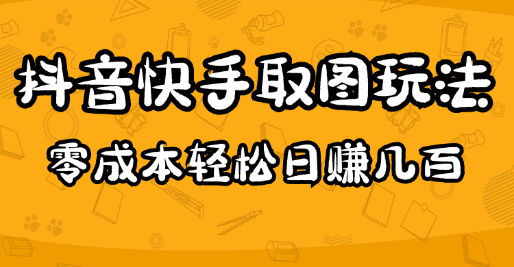 （4831期）2023抖音快手取图玩法：一个人在家就能做，超简单，0成本日赚几百-副业宝典