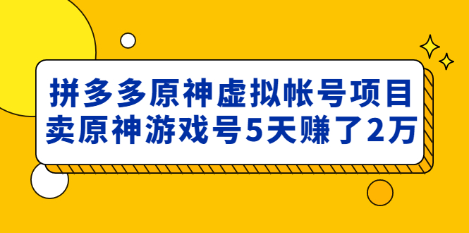 （4860期）外面卖2980的拼多多原神虚拟帐号项目：卖原神游戏号5天赚了2万-副业宝典