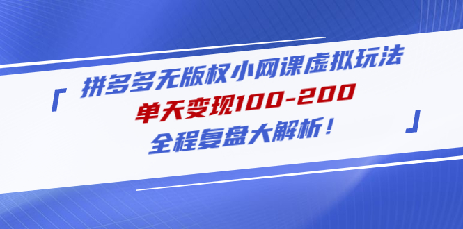 （4861期）拼多多无版权小网课虚拟玩法，单天变现100-200，全程复盘大解析！-副业宝典