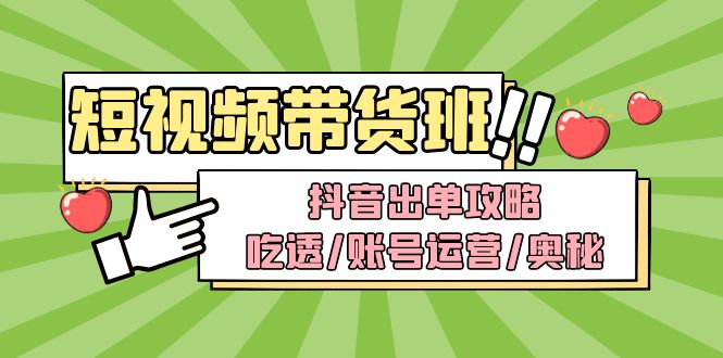 （4878期）短视频带货内训营：抖音出单攻略，吃透/账号运营/奥秘，轻松带货-副业宝典