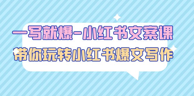 （4858期）一写就爆-小红书文案课：带你玩转小红收爆文写作（45节课）-副业宝典