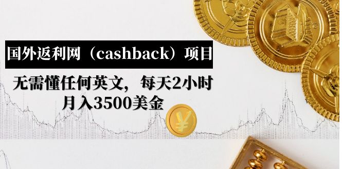 （4888期）国外返利网（cashback）项目：无需懂任何英文，每天2小时，月入3500美金-副业宝典