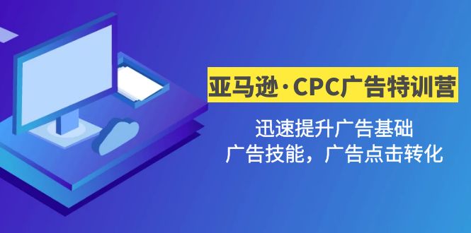 （4881期）亚马逊·CPC广告·2期特训营，迅速提升广告基础，广告技能，广告点击转化-副业宝典