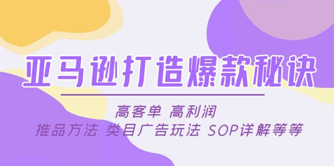 （4879期）亚马逊打造爆款秘诀：高客单 高利润 推品方法 类目广告玩法 SOP详解等等-副业宝典