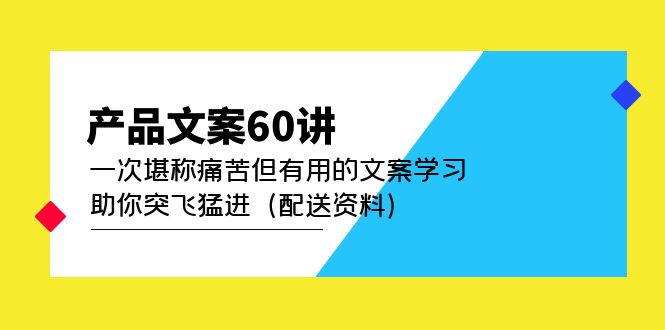 （4893期）产品文案60讲：一次堪称痛苦但有用的文案学习 助你突飞猛进（配送资料）-副业宝典