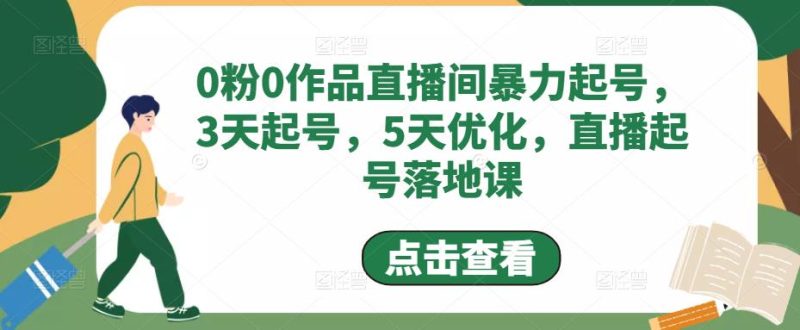（4917期）0粉0作品直播间暴力起号，3天起号，5天优化，直播起号落地课-副业宝典