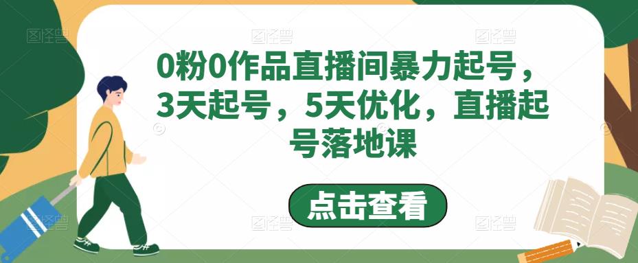 （4917期）0粉0作品直播间暴力起号，3天起号，5天优化，直播起号落地课-副业宝典