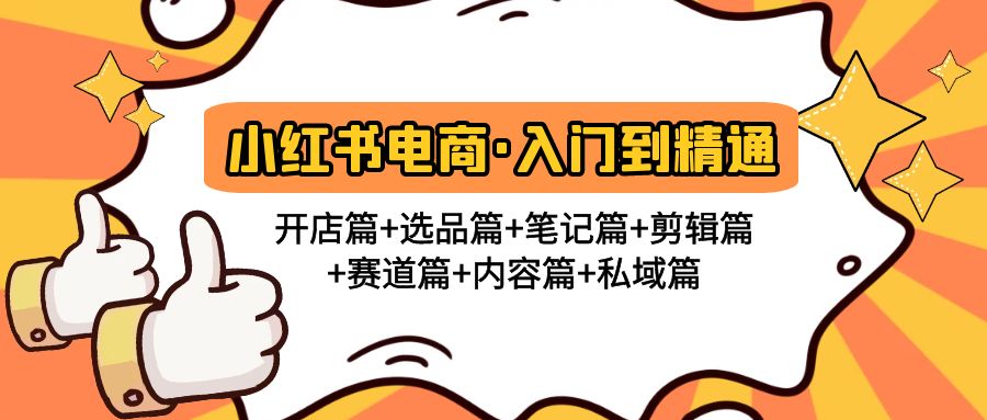 （4905期）小红书电商入门到精通 开店篇+选品篇+笔记篇+剪辑篇+赛道篇+内容篇+私域篇-副业宝典