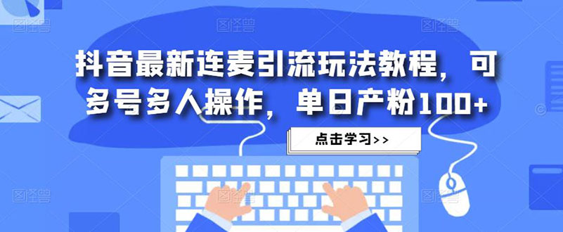 （4929期）抖音最新连麦引流玩法教程，可多号多人操作，单日产粉100+-副业宝典