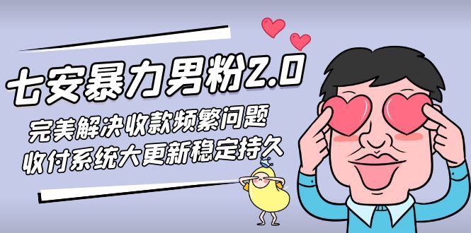 （4937期）七安暴力男粉2.0 完美解决收款频繁问题 收付系统大更新稳定持久(教程+素材)-副业宝典