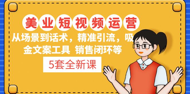 （4926期）5套·美业短视频运营课 从场景到话术·精准引流·吸金文案工具·销售闭环等-副业宝典