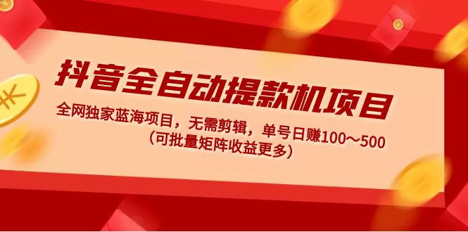 （4935期）抖音全自动提款机项目：独家蓝海 无需剪辑 单号日赚100～500 (可批量矩阵)-副业宝典