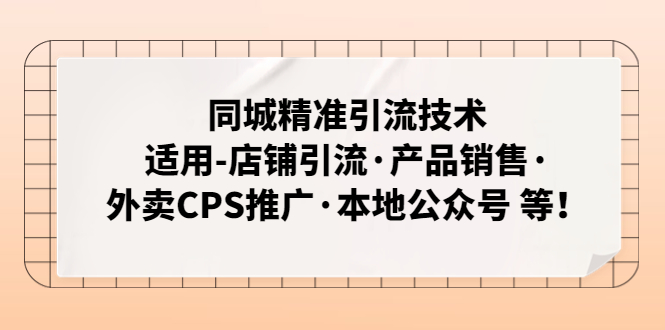 （4943期）同城精准引流技术：适用-店铺引流·产品销售·外卖CPS推广·本地公众号 等-副业宝典
