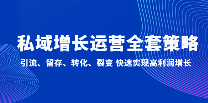 （4932期）私域增长运营全套策略：引流、留存、转化、裂变 快速实现高利润增长-副业宝典