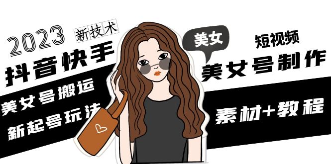 （4962期）2023抖音快手短视频美女号制作 美女号搬运新起号玩法 新技术(素材+教程)-副业宝典