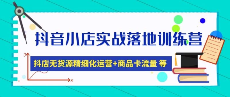 （4959期）抖音小店实战落地训练营：抖店无货源精细化运营，商品卡流量等等（22节）-副业宝典