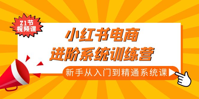 （4952期）小红书电商进阶系统训练营：新手从入门到精通系统课（21节视频课）-副业宝典