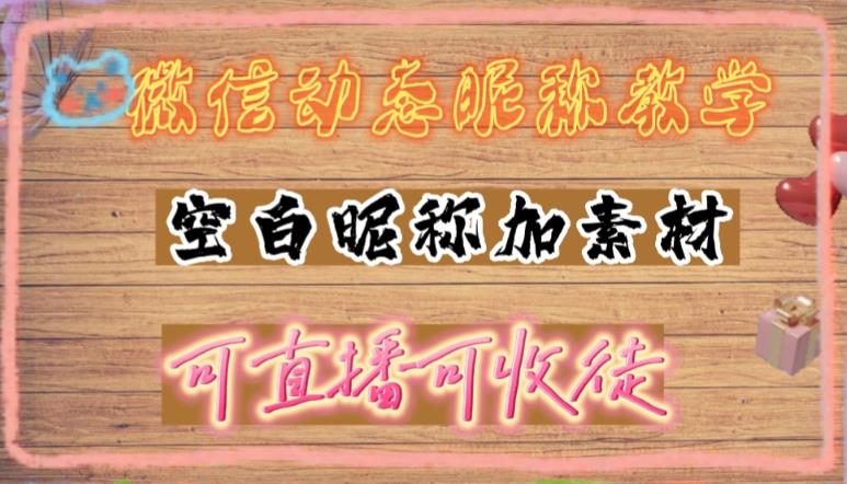 （4980期）微信动态昵称设置方法，可抖音直播引流，日赚上百【详细视频教程+素材】-副业宝典