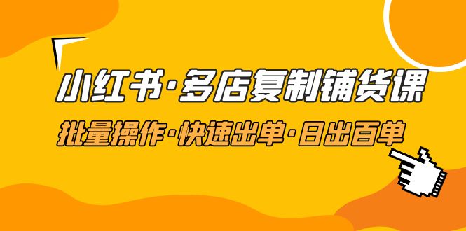 （4968期）小红书·多店复制铺货课，批量操作·快速出单·日出百单（更新2023年2月）-副业宝典