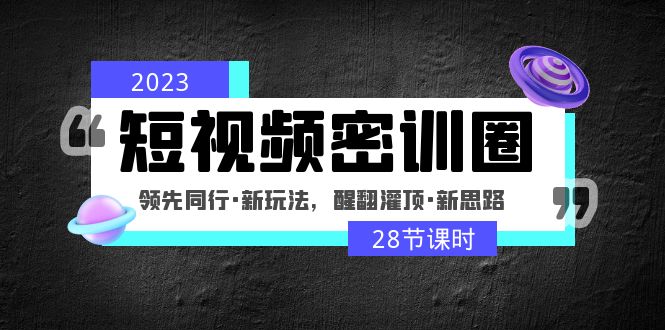 （4971期）2023短视频密训圈：领先同行·新玩法，醒翻灌顶·新思路（28节课时）-副业宝典