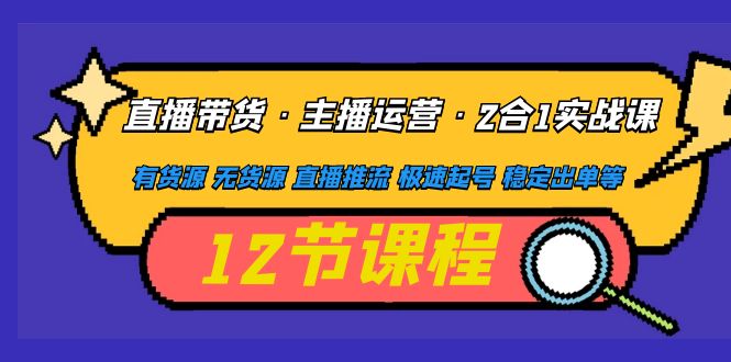 （4965期）直播带货·主播运营2合1实战课 有货源 无货源 直播推流 极速起号 稳定出单-副业宝典