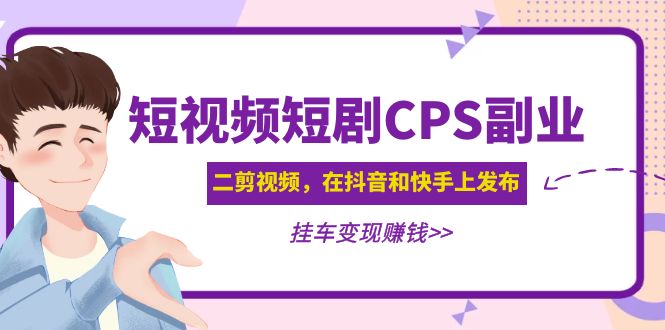 （4967期）黄岛主 · 短视频短剧CPS副业项目：二剪视频在抖音和快手上发布，挂车变现-副业宝典