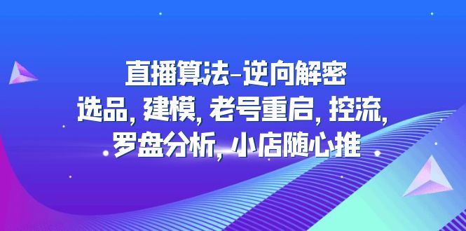（4988期）直播算法-逆向解密：选品，建模，老号重启，控流，罗盘分析，小店随心推-副业宝典