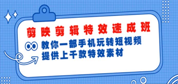 （4995期）剪映剪辑特效速成班：一部手机玩转短视频 提供上千款特效素材【无水印】-副业宝典