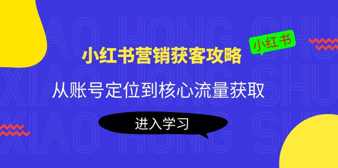 （4050期）小红书营销获客攻略：从账号定位到核心流量获取，爆款笔记打造！-副业宝典