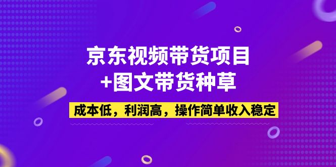（5035期）京东视频带货项目+图文带货种草，成本低，利润高，操作简单收入稳定-副业宝典