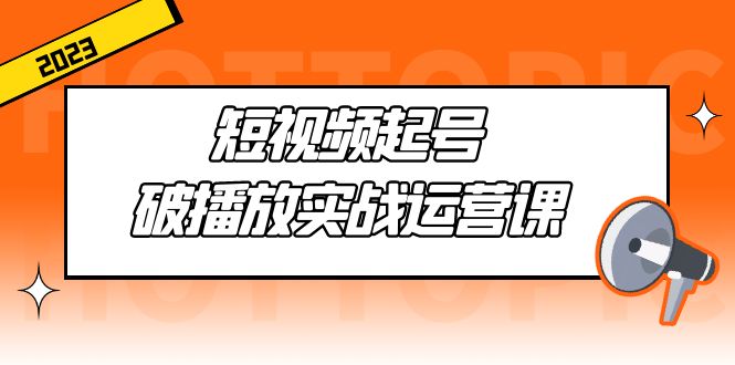 （5026期）短视频起号·破播放实战运营课，用通俗易懂大白话带你玩转短视频-副业宝典