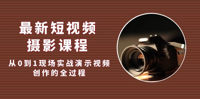 （5010期）最新短视频·摄影课程，从0到1现场实战演示视频创作的全过程!-副业宝典