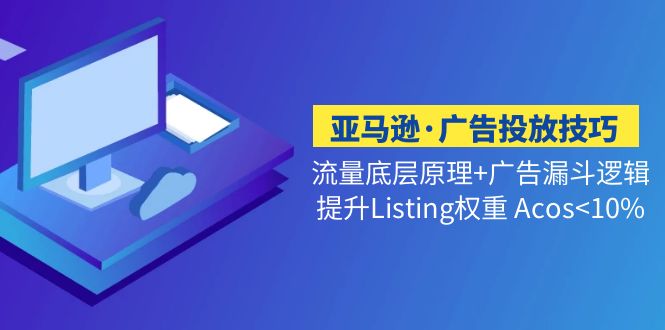（5048期）亚马逊·广告投放技巧流量底层+广告漏斗逻辑+提升Listing权重 Acos<10%-副业宝典