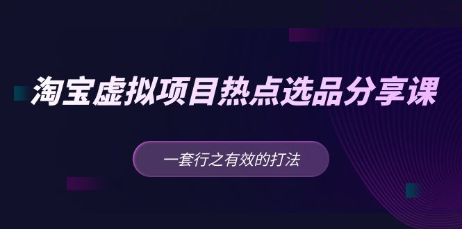 （5064期）黄岛主 · 淘宝虚拟项目热点选品分享课：一套行之有效的打法！-副业宝典