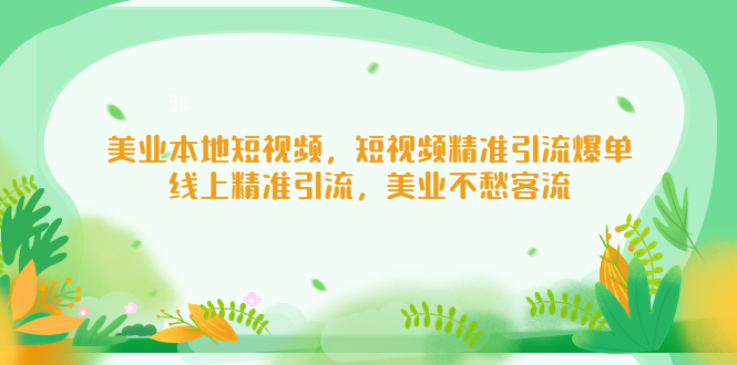 （5059期）美业本地短视频，短视频精准引流爆单，线上精准引流，美业不愁客流-副业宝典
