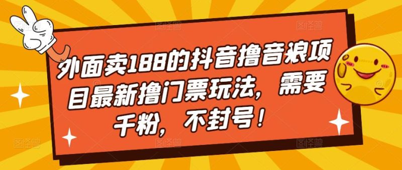 （5085期）外面卖188的抖音撸音浪项目最新撸门票玩法，需要千粉，不封号！-副业宝典