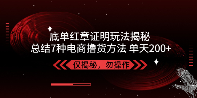 （5098期）独家底单红章证明揭秘 总结7种电商撸货方法 操作简单,单天200+【仅揭秘】-副业宝典